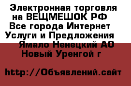 Электронная торговля на ВЕЩМЕШОК.РФ - Все города Интернет » Услуги и Предложения   . Ямало-Ненецкий АО,Новый Уренгой г.